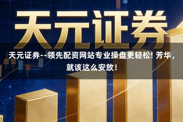 天元证券--领先配资网站专业操盘更轻松! 芳华，就该这么安放！