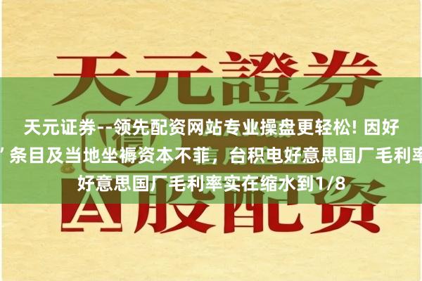 天元证券--领先配资网站专业操盘更轻松! 因好意思“原土制造”条目及当地坐褥资本不菲,台积电好意思国厂毛利率实在缩水到1/8