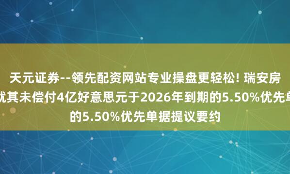 天元证券--领先配资网站专业操盘更轻松! 瑞安房地产：附庸就其未偿付4亿好意思元于2026年到期的5.50%优先单据提议要约