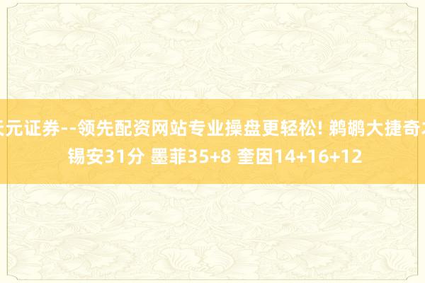天元证券--领先配资网站专业操盘更轻松! 鹈鹕大捷奇才 锡安31分 墨菲35+8 奎因14+16+12