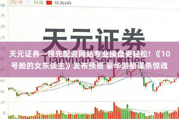 天元证券--领先配资网站专业操盘更轻松! 《10号舱的女东谈主》发布预报 豪华游艇谋杀惊魂